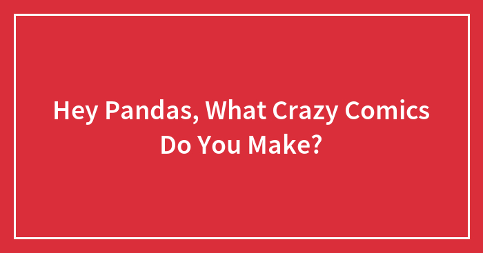 Hey Pandas, What Crazy Comics Do You Make?