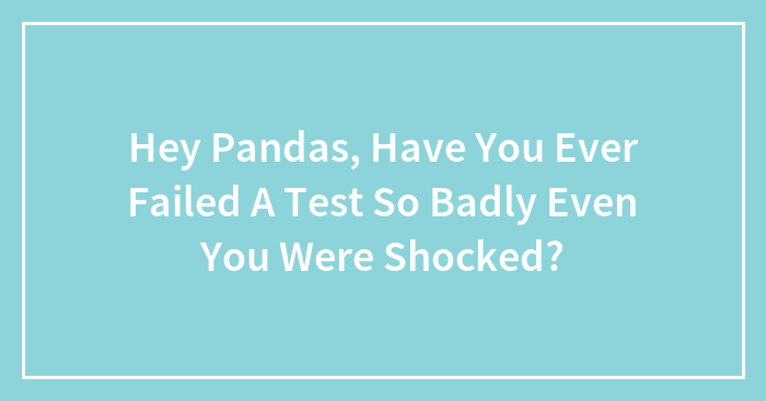 Hey Pandas, Have You Ever Failed A Test So Badly Even You Were Shocked?