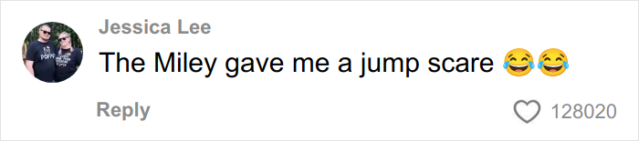 Comment on social media by Jessica Lee saying the Miley gave her a jump scare with laughing emojis and over 128,000 likes.