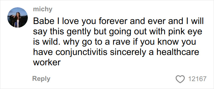 Comment warning influencer for partying with contagious pink eye infection, calling actions gross, selfish, and irresponsible. Comment warning influencer for partying with contagious pink eye infection, calling actions gross, selfish, and irresponsible.