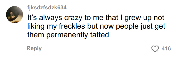 Comment expressing surprise about growing up disliking natural freckles while others now choose to get freckles tattooed permanently.