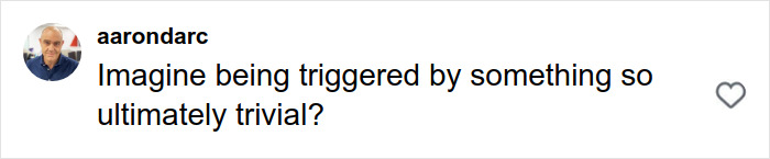 Comment on social media by user aarondarc saying Imagine being triggered by something so ultimately trivial, shown with a profile photo and a heart icon.