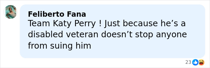 Comment supporting Katy Perry after she sues 85-year-old gravely ill veteran for $5 million. Comment supporting Katy Perry after she sues 85-year-old gravely ill veteran for $5 million.