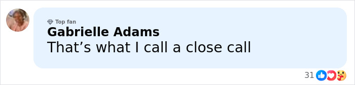 Comment from Gabrielle Adams, a top fan, saying &ldquo;That&rsquo;s what I call a close call&rdquo; with 31 reactions shown below.