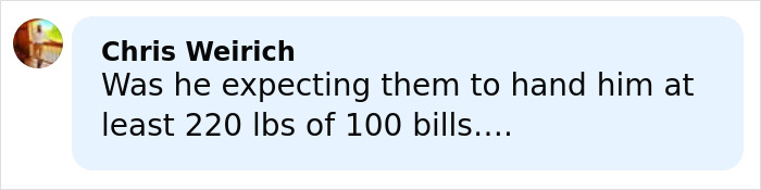 Comment from Chris Weirich questioning expectations about receiving 220 lbs of 100 dollar bills in a discussion. Comment from Chris Weirich questioning expectations about receiving 220 lbs of 100 dollar bills in a discussion.