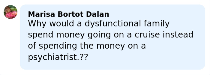 Comment by Marisa Bortot Dalan questioning a dysfunctional family&rsquo;s cruise trip instead of psychiatric help.