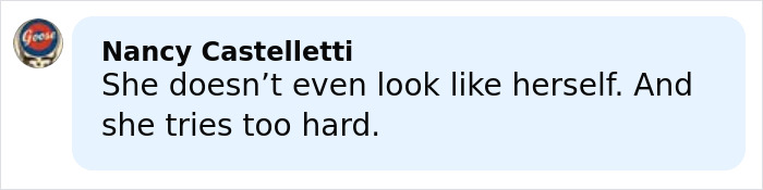 Nancy Castelletti comment displayed in a blue speech bubble about someone not looking like herself and trying too hard. Nancy Castelletti comment displayed in a blue speech bubble about someone not looking like herself and trying too hard.