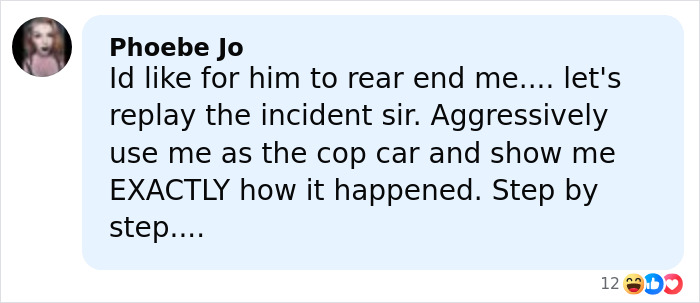 Comment by Phoebe Jo expressing a playful and detailed request to reenact a rear-end incident involving a police car.