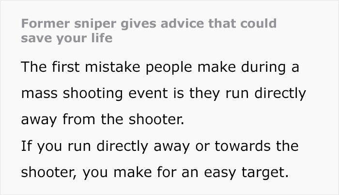 Advice from a former sniper on mass shooting survival tips that emphasize avoiding running directly toward or away from the shooter. Advice from a former sniper on mass shooting survival tips that emphasize avoiding running directly toward or away from the shooter.