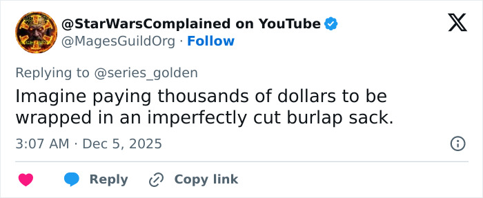 Tweet from StarWarsComplained on YouTube joking about paying thousands to wear an imperfectly cut burlap sack. Tweet from StarWarsComplained on YouTube joking about paying thousands to wear an imperfectly cut burlap sack.