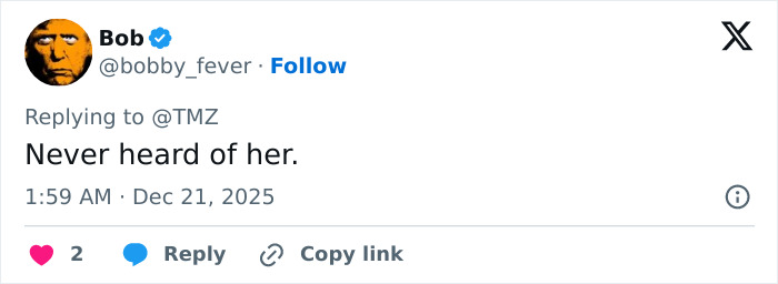 Tweet by user Bob replying to TMZ expressing never heard of her, posted at 1:59 AM Dec 21, 2025 with 2 likes.