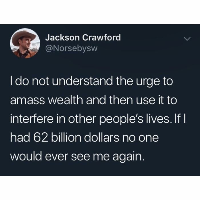 Tweet by Jackson Crawford humorously questioning the urge to amass wealth and interfere in others' lives, showcasing sarcasm.