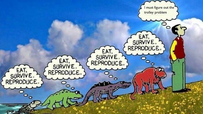 Evolution cartoon showing animals thinking "Eat, survive, reproduce" until a man thinks about solving the trolley problem, related to intelectual philosophy memes.