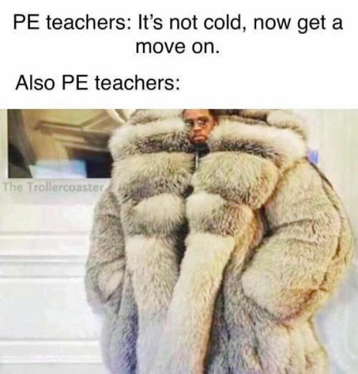 PE teachers telling students to move on, then wearing a large fur coat, funny meme about disassociate humor.
