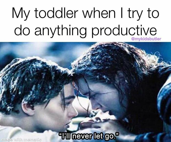 Scene from Titanic with text about toddler clinginess illustrating funny and savage parenting memes about productivity struggles.