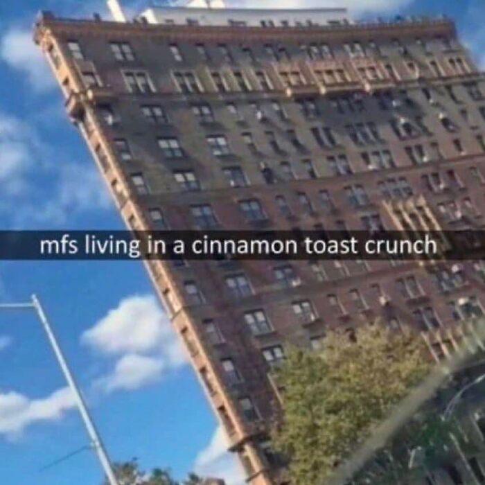 Tilted photo of a tall building with a caption about living in a cinnamon toast crunch, funny unhinged memes style.