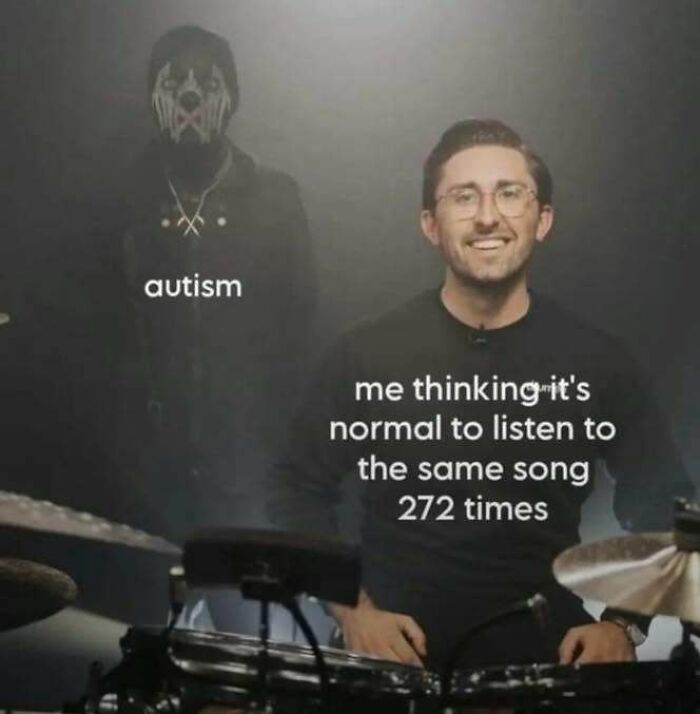 A meme showing a man smiling with text about listening to the same song 272 times, labeled with autism reference.