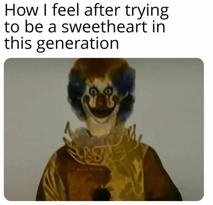 Meme showing a creepy clown with the caption about feeling after trying to be a sweetheart in this generation.