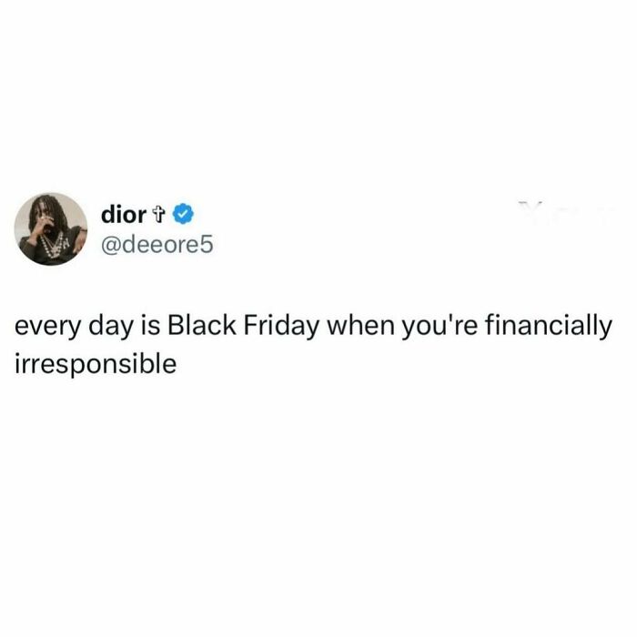 Tweet saying every day is Black Friday when you're financially irresponsible, part of hilarious memes collection to scroll through.