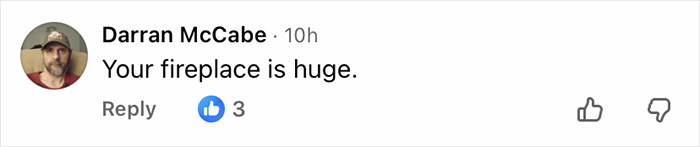 Comment by Darran McCabe saying your fireplace is huge, with three likes, in an online discussion thread.