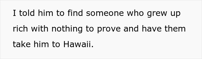 Text on a white background reads I told him to find someone who grew up rich with nothing to prove and have them take him to Hawaii.