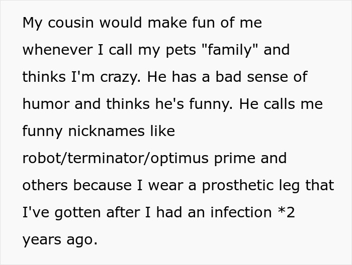 Text showing a man&rsquo;s cousin mocking his prosthetic leg with cruel nicknames, highlighting the prank and family conflict.