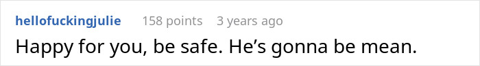Screenshot of a Reddit comment saying, Happy for you, be safe. He’s gonna be mean.
