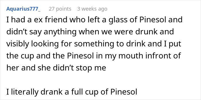 Reddit comment screenshot by Aquarius777_ describing drinking Pinesol, mentions mentally unstable woman at a party. Reddit comment screenshot by Aquarius777_ describing drinking Pinesol, mentions mentally unstable woman at a party.