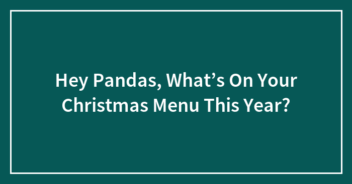 Hey Pandas, What’s On Your Christmas Menu This Year? (Closed)