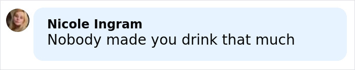 Comment from Nicole Ingram saying nobody made you drink that much on a social media platform.