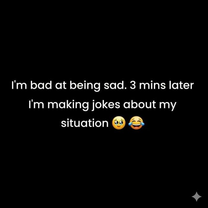 Text on a black background reads I'm bad at being sad 3 mins later I'm making jokes about my situation with sad and laughing emojis, funny meme.