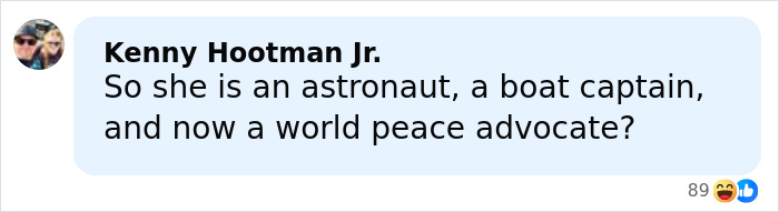 Comment by Kenny Hootman Jr. questioning if she is an astronaut, boat captain, and world peace advocate in a social media post. Comment by Kenny Hootman Jr. questioning if she is an astronaut, boat captain, and world peace advocate in a social media post.