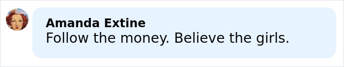 Comment with text "Follow the money. Believe the girls." in a light blue speech bubble with a profile photo on the left, relating to eerie new images from Epstein&rsquo;s private island home.