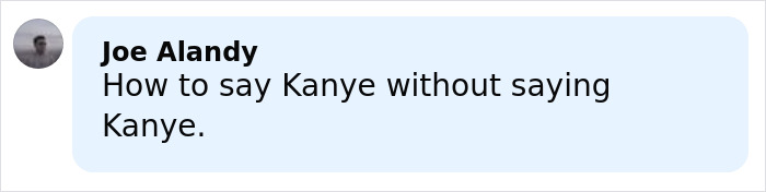 Comment from Joe Alandy about how to say Kanye without saying Kanye, displayed on a white and light blue chat bubble. Comment from Joe Alandy about how to say Kanye without saying Kanye, displayed on a white and light blue chat bubble.