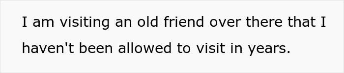 Text on a plain background reads I am visiting an old friend over there that I haven't been allowed to visit in years.