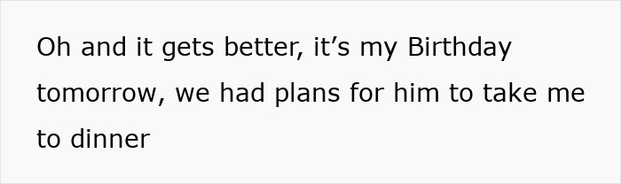 Text on a white background reading: Oh and it gets better, it&rsquo;s my Birthday tomorrow, we had plans for him to take me to dinner.
