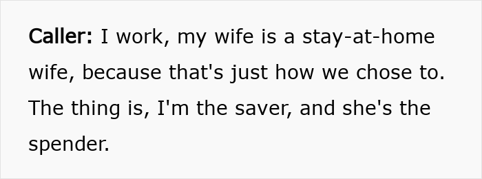 Caller explaining his role as the saver while his stay-at-home wife is the spender in a financial discussion.