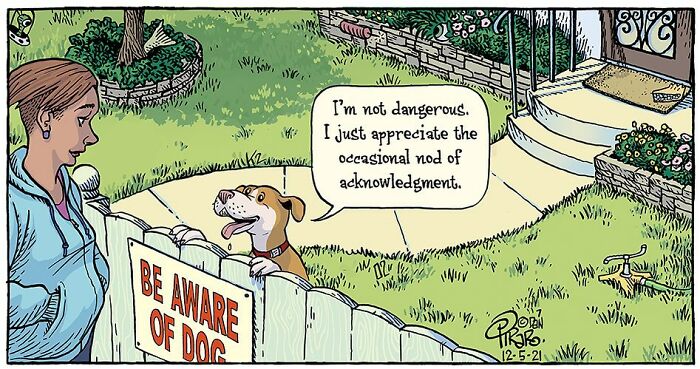 Cartoon by Dan Piraro showing a dog behind a fence with a sign and a woman talking, capturing relatable moments in modern life.