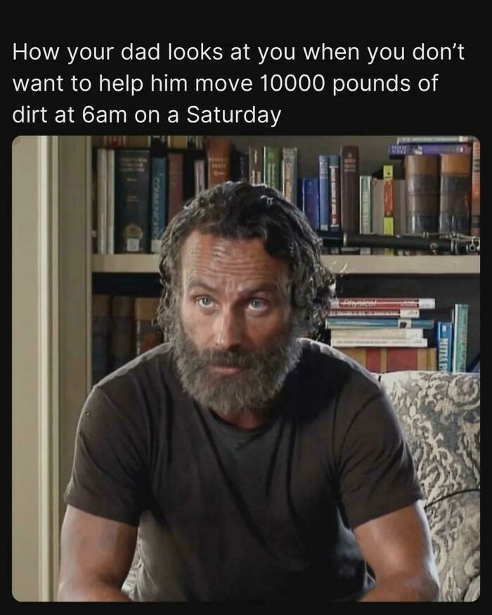 Man with beard giving a serious look, relatable meme about helping dad move heavy dirt early on a Saturday morning.