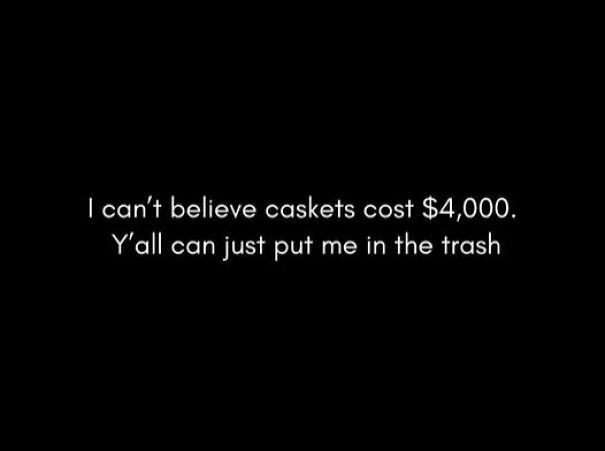 Relatable meme text about the high cost of caskets expressing a humorous take on funeral expenses.