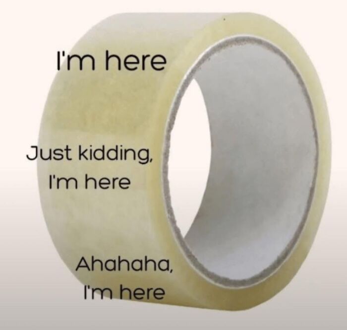 Clear adhesive tape roll with humorous text saying I'm here, just kidding, I'm here, relatable memes concept.