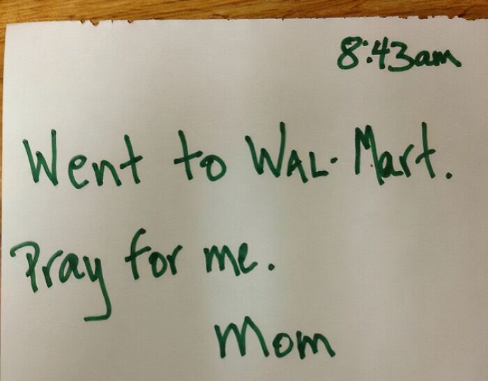Handwritten amusing note from a parent saying Went to Wal-Mart Pray for me signed Mom at 8:43am on white paper.