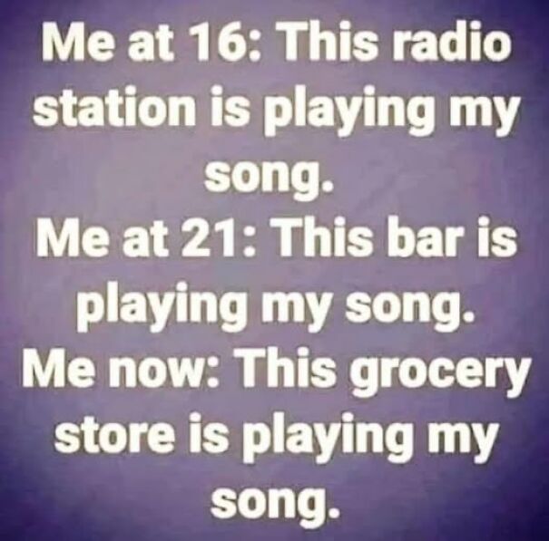 Relatable meme about aging and changing experiences with hearing a favorite song at different places.
