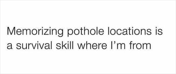 Text meme about memorizing pothole locations described as a survival skill relatable to many situations and homes.