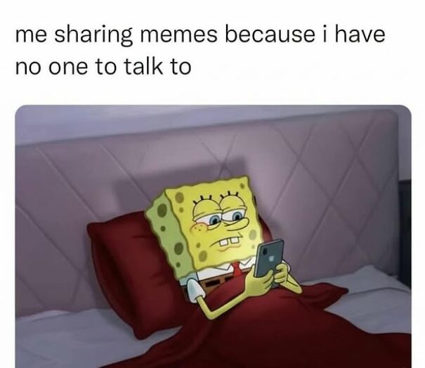 SpongeBob in bed looking at phone with caption about sharing memes when having no one to talk to relatable memes concept.