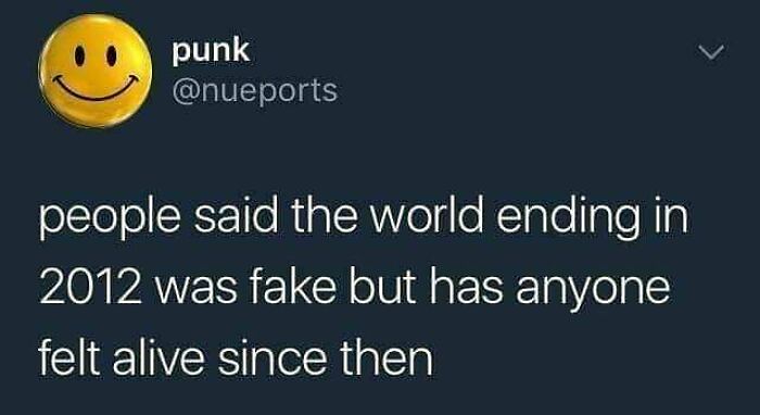 Screenshot of a funny tweet questioning if anyone has felt alive since the fake 2012 world ending prediction.