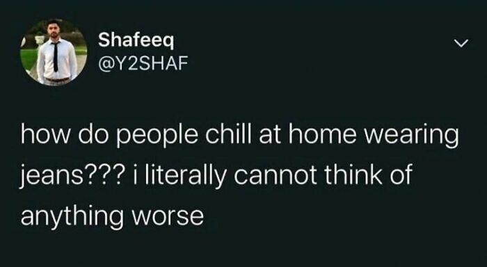 Funny meme text about discomfort of chilling at home while wearing jeans, part of funny memes to distract from avoidance.