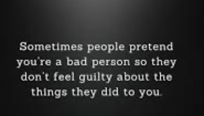 Sometimes People Pretend You’re A Bad Person So They Don’t Feel Guilty About The Things They Did To You