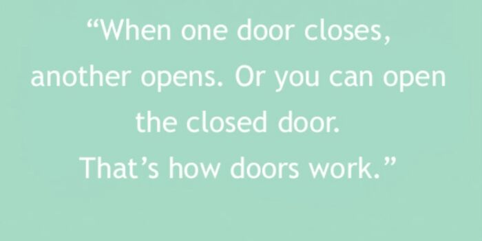 When One Door Closes, Another Opens. Or You Can Open The Closed Door. That’s How Doors Work