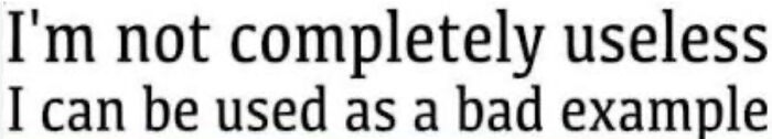 I’m Not Completely Useless. I Can Be Used As A Bad Example